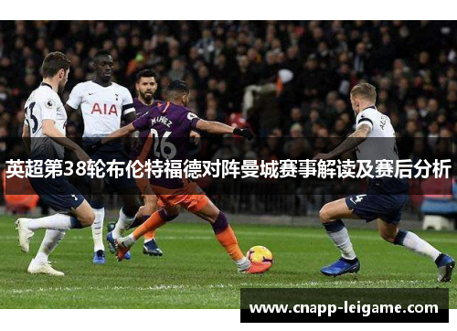 英超第38轮布伦特福德对阵曼城赛事解读及赛后分析