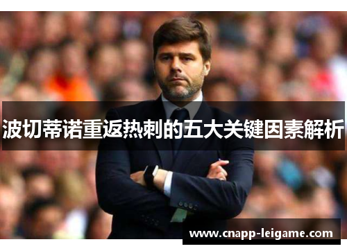 波切蒂诺重返热刺的五大关键因素解析 波切蒂诺重返热刺的五大关键因素解析