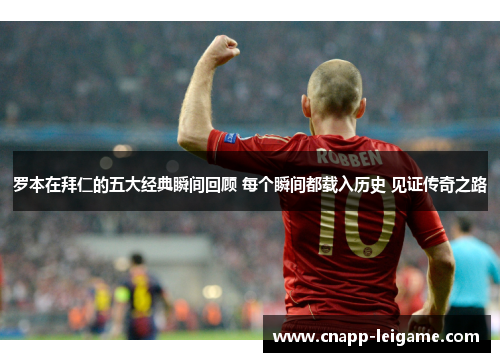 罗本在拜仁的五大经典瞬间回顾 每个瞬间都载入历史 见证传奇之路 罗本在拜仁的五大经典瞬间回顾 每个瞬间都载入历史 见证传奇之路