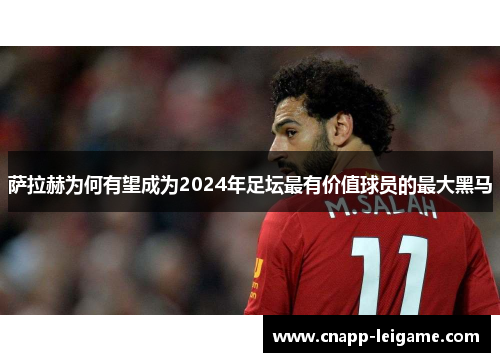 萨拉赫为何有望成为2024年足坛最有价值球员的最大黑马 萨拉赫为何有望成为2024年足坛最有价值球员的最大黑马
