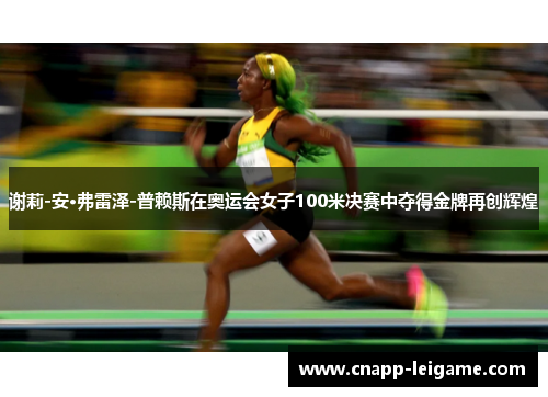 谢莉-安·弗雷泽-普赖斯在奥运会女子100米决赛中夺得金牌再创辉煌