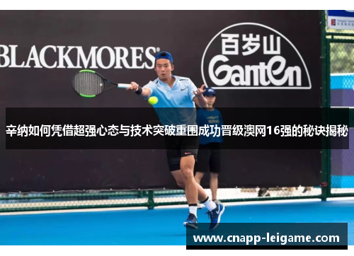 辛纳如何凭借超强心态与技术突破重围成功晋级澳网16强的秘诀揭秘