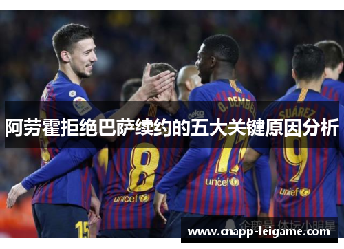 阿劳霍拒绝巴萨续约的五大关键原因分析 阿劳霍拒绝巴萨续约的五大关键原因分析