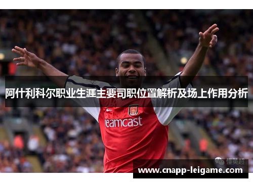 阿什利科尔职业生涯主要司职位置解析及场上作用分析