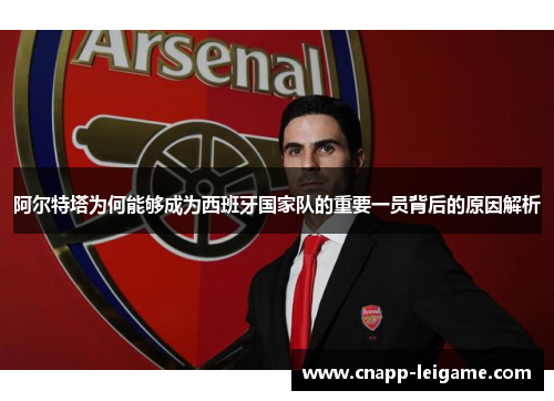 阿尔特塔为何能够成为西班牙国家队的重要一员背后的原因解析