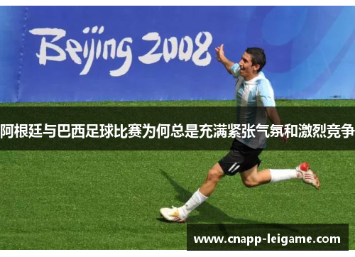 阿根廷与巴西足球比赛为何总是充满紧张气氛和激烈竞争 阿根廷与巴西足球比赛为何总是充满紧张气氛和激烈竞争