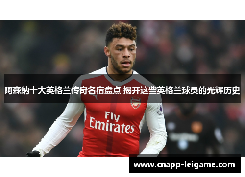 阿森纳十大英格兰传奇名宿盘点 揭开这些英格兰球员的光辉历史