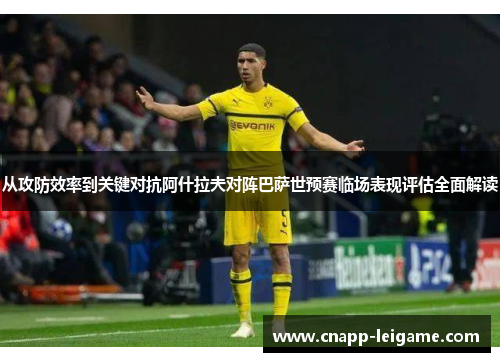 从攻防效率到关键对抗阿什拉夫对阵巴萨世预赛临场表现评估全面解读 从攻防效率到关键对抗阿什拉夫对阵巴萨世预赛临场表现评估全面解读