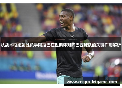 从战术枢纽到胜负手阿拉巴在世俱杯对阵巴西球队的关键作用解析 从战术枢纽到胜负手阿拉巴在世俱杯对阵巴西球队的关键作用解析