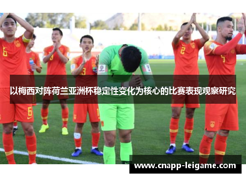 以梅西对阵荷兰亚洲杯稳定性变化为核心的比赛表现观察研究 以梅西对阵荷兰亚洲杯稳定性变化为核心的比赛表现观察研究