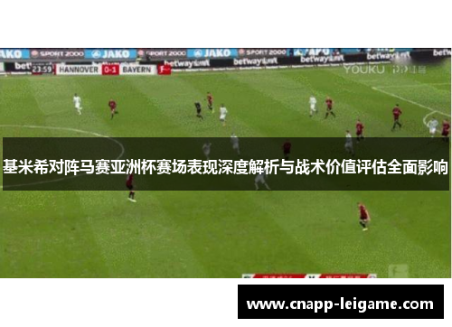 基米希对阵马赛亚洲杯赛场表现深度解析与战术价值评估全面影响