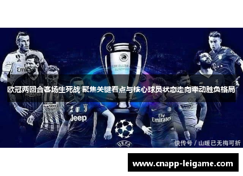欧冠两回合客场生死战 聚焦关键看点与核心球员状态走向牵动胜负格局