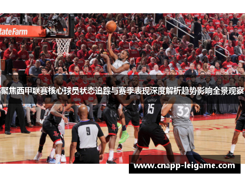 聚焦西甲联赛核心球员状态追踪与赛季表现深度解析趋势影响全景观察 聚焦西甲联赛核心球员状态追踪与赛季表现深度解析趋势影响全景观察