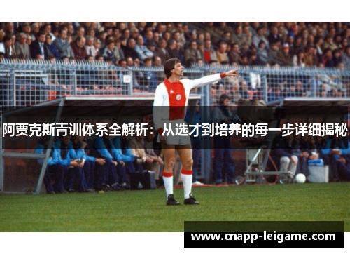 阿贾克斯青训体系全解析：从选才到培养的每一步详细揭秘
