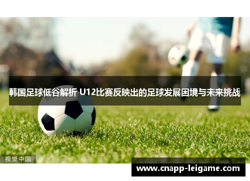 韩国足球低谷解析 U12比赛反映出的足球发展困境与未来挑战
