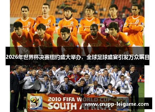 2026年世界杯决赛纽约盛大举办，全球足球盛宴引发万众瞩目