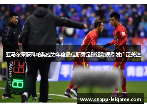 亚马尔荣获科帕奖成为年度最佳新秀足球运动员引发广泛关注