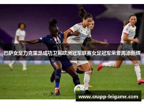 巴萨女足力克里昂成功卫冕欧洲冠军联赛女足冠军荣誉再添新辉