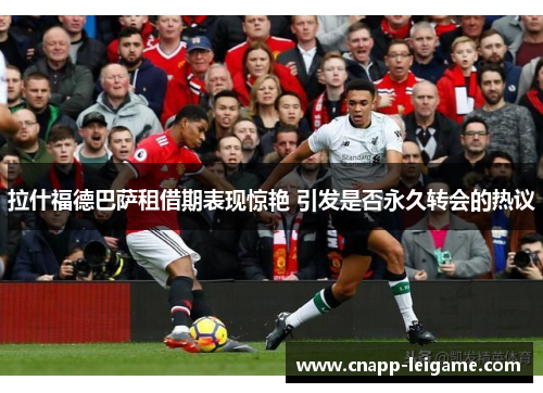 拉什福德巴萨租借期表现惊艳 引发是否永久转会的热议