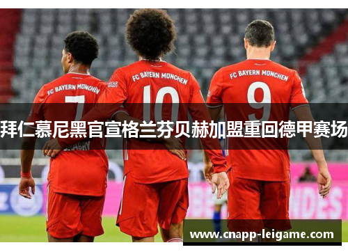 拜仁慕尼黑官宣格兰芬贝赫加盟重回德甲赛场