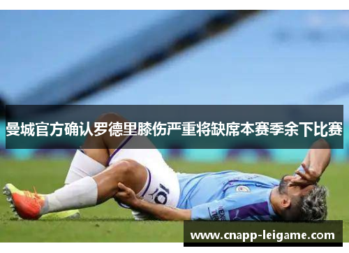 曼城官方确认罗德里膝伤严重将缺席本赛季余下比赛
