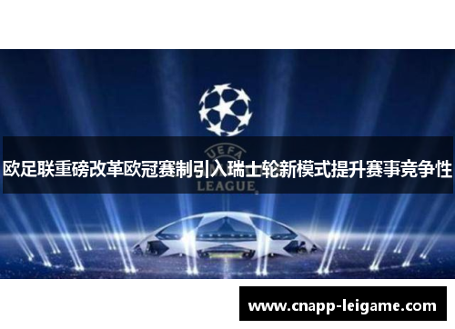 欧足联重磅改革欧冠赛制引入瑞士轮新模式提升赛事竞争性