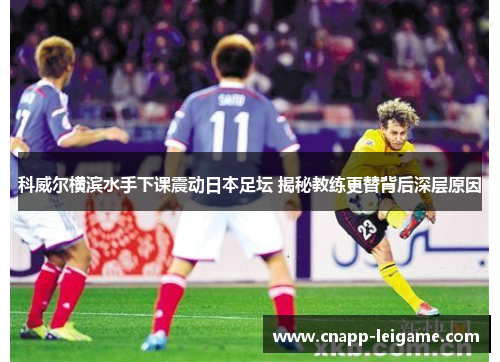 科威尔横滨水手下课震动日本足坛 揭秘教练更替背后深层原因