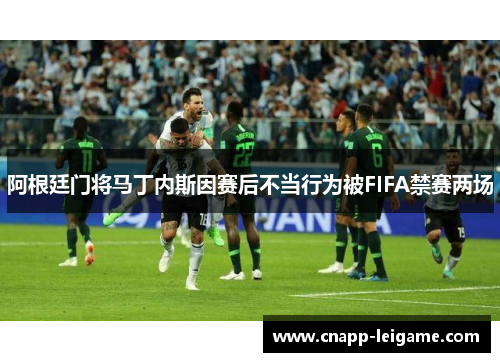 阿根廷门将马丁内斯因赛后不当行为被FIFA禁赛两场 阿根廷门将马丁内斯因赛后不当行为被FIFA禁赛两场