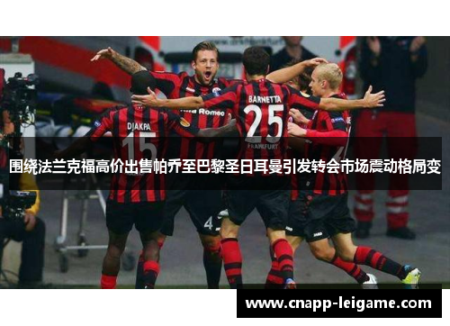 围绕法兰克福高价出售帕乔至巴黎圣日耳曼引发转会市场震动格局变 围绕法兰克福高价出售帕乔至巴黎圣日耳曼引发转会市场震动格局变